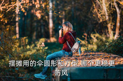 擺攤用的傘圓形和方型,哪個(gè)更穩(wěn)更防風(fēng)