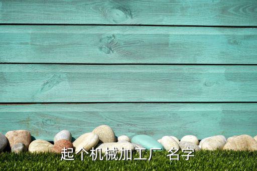 起個機械加工廠 名字