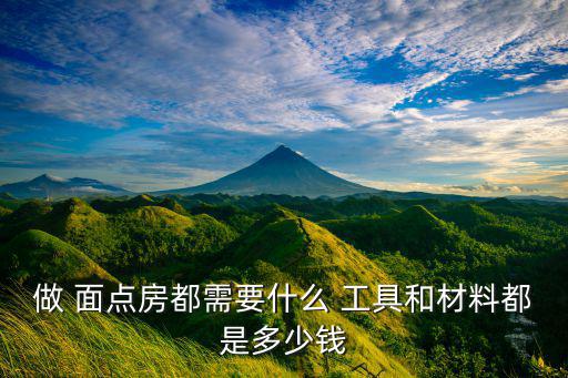 做 面點房都需要什么 工具和材料都是多少錢