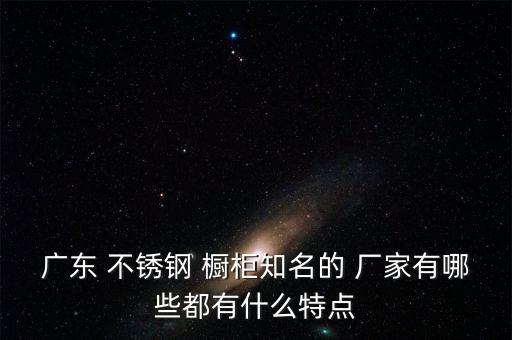 廣東 不銹鋼 櫥柜知名的 廠家有哪些都有什么特點(diǎn)