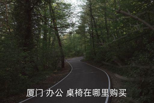 廈門 辦公 桌椅在哪里購買