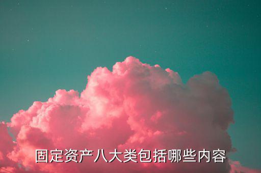 固定資產(chǎn)八大類包括哪些內(nèi)容
