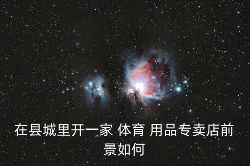 在縣城里開(kāi)一家 體育 用品專賣店前景如何