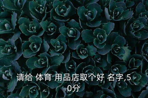 請給 體育 用品店取個好 名字,50分