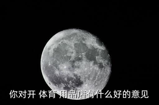 你對(duì)開 體育 用品店有什么好的意見