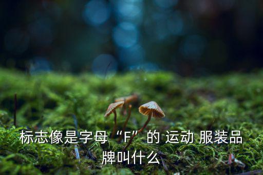 標(biāo)志像是字母“F”的 運(yùn)動(dòng) 服裝品牌叫什么