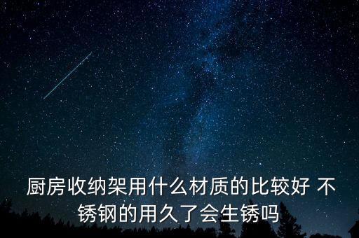  廚房收納架用什么材質的比較好 不銹鋼的用久了會生銹嗎