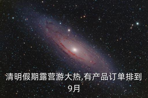 清明假期露營游大熱,有產(chǎn)品訂單排到9月
