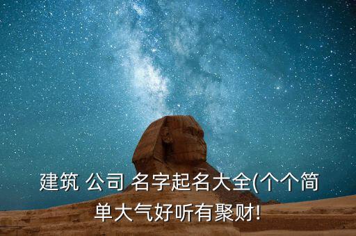 建筑公司起名字寓意好的字,又順利又有財(cái)氣的公司名字