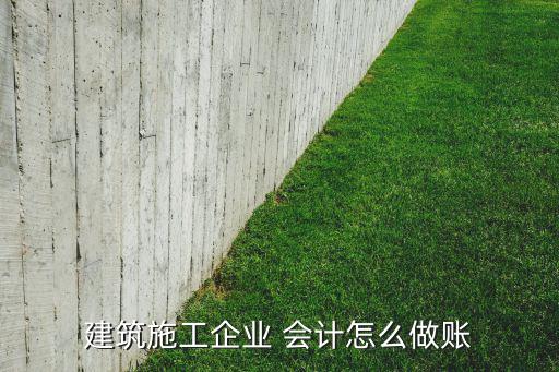 建筑工程公司會(huì)計(jì)賬務(wù)處理,建筑會(huì)計(jì)新手怎么做