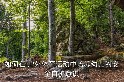 如何在 戶(hù)外體育活動(dòng)中培養(yǎng)幼兒的安全自護(hù)意識(shí)