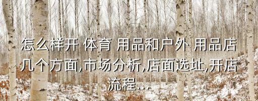 怎么樣開 體育 用品和戶外 用品店幾個(gè)方面,市場分析,店面選址,開店流程...