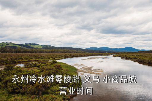 永州冷水灘零陵路 義烏 小商品城 營業(yè)時間
