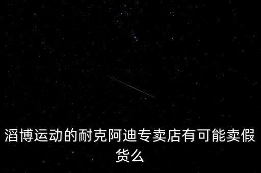滔博運動的耐克阿迪專賣店有可能賣假貨么