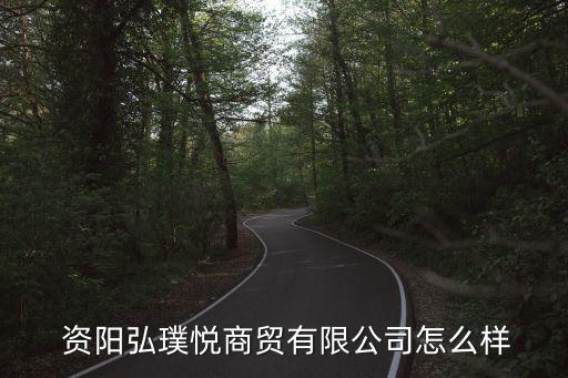  資陽(yáng)弘璞悅商貿(mào)有限公司怎么樣