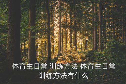  體育生日常 訓(xùn)練方法 體育生日常 訓(xùn)練方法有什么
