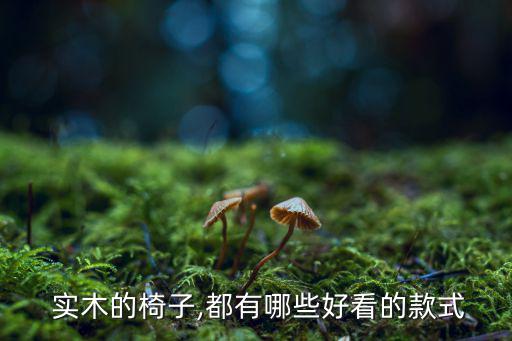  實(shí)木的椅子,都有哪些好看的款式