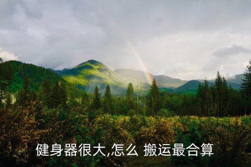 健身器很大,怎么 搬運(yùn)最合算