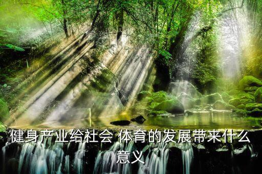 健身產(chǎn)業(yè)給社會(huì) 體育的發(fā)展帶來什么意義