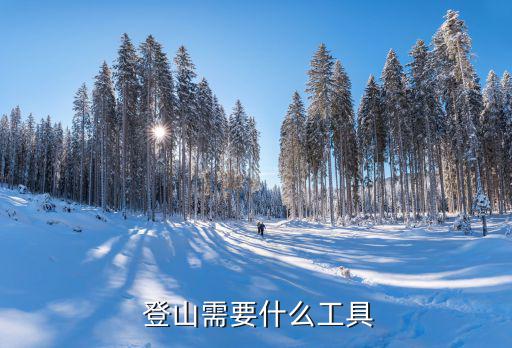 野外登山需要哪些裝備,去野外登山時應注意哪些事項