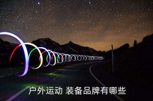 戶外裝備品牌排行榜知乎,哥倫比亞戶外服裝品牌nn國產品牌
