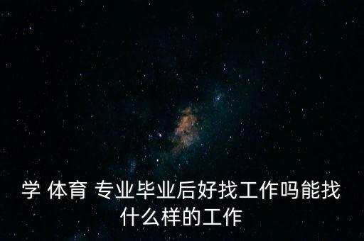 學 體育 專業(yè)畢業(yè)后好找工作嗎能找什么樣的工作