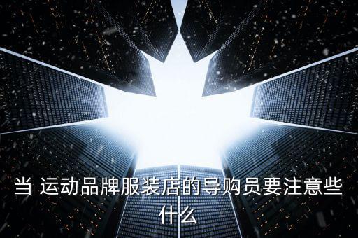 當(dāng) 運(yùn)動(dòng)品牌服裝店的導(dǎo)購(gòu)員要注意些什么