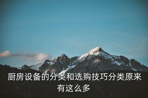  廚房設(shè)備的分類和選購技巧分類原來有這么多