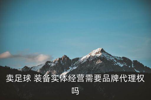 賣(mài)足球 裝備實(shí)體經(jīng)營(yíng)需要品牌代理權(quán)嗎