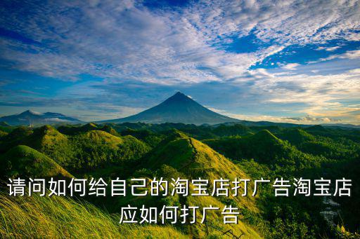 請(qǐng)問如何給自己的淘寶店打廣告淘寶店應(yīng)如何打廣告