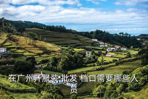 在廣州開服裝 批發(fā) 檔口需要哪些人員