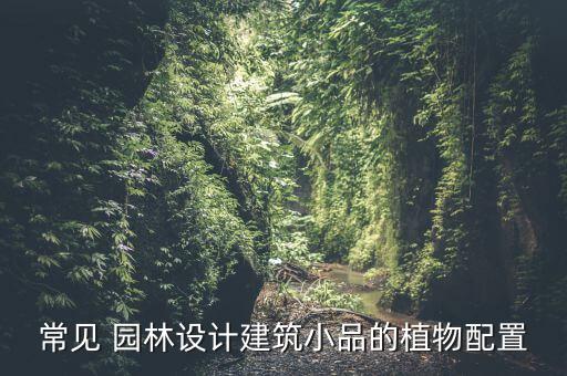常見 園林設計建筑小品的植物配置