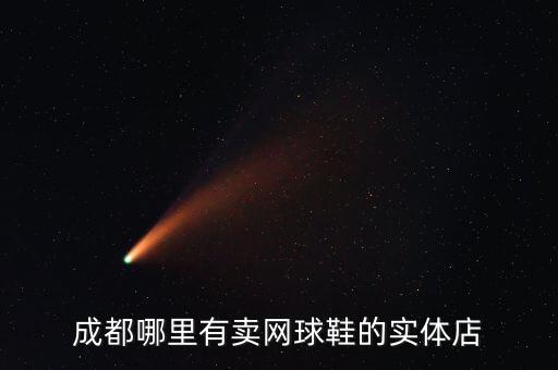 成都哪里有賣網(wǎng)球鞋的實體店