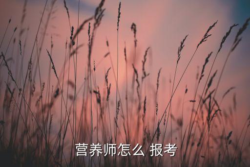  營(yíng)養(yǎng)師怎么 報(bào)考