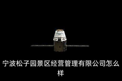 寧波松子園景區(qū)經(jīng)營管理有限公司怎么樣