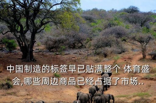 中國制造的標簽早已貼滿整個 體育盛會,哪些周邊商品已經(jīng)占據(jù)了市場...