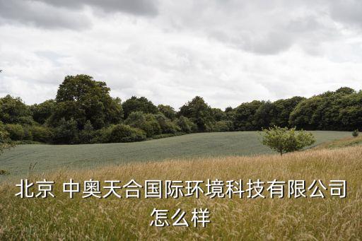 北京 中奧天合國(guó)際環(huán)境科技有限公司怎么樣
