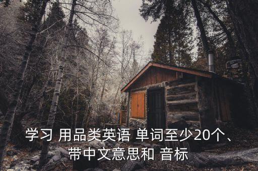 學(xué)習(xí) 用品類英語 單詞至少20個(gè)、帶中文意思和 音標(biāo)