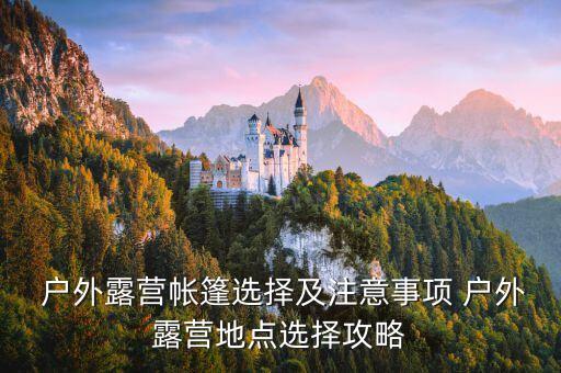  戶外露營帳篷選擇及注意事項(xiàng) 戶外露營地點(diǎn)選擇攻略