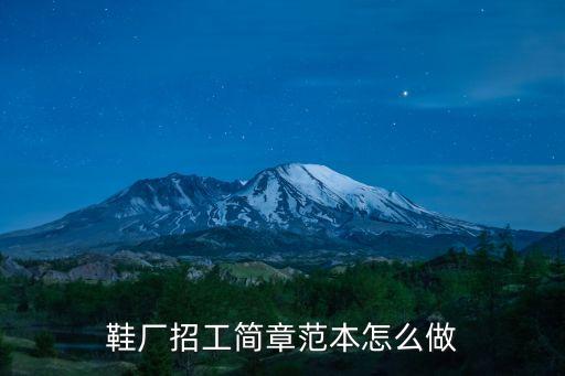 鞋廠招工簡(jiǎn)章范本怎么做