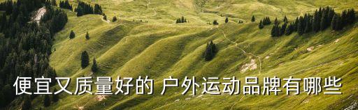 便宜又質(zhì)量好的 戶外運(yùn)動(dòng)品牌有哪些