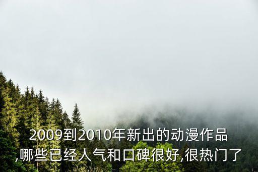 2009到2010年新出的動(dòng)漫作品,哪些已經(jīng)人氣和口碑很好,很熱門(mén)了