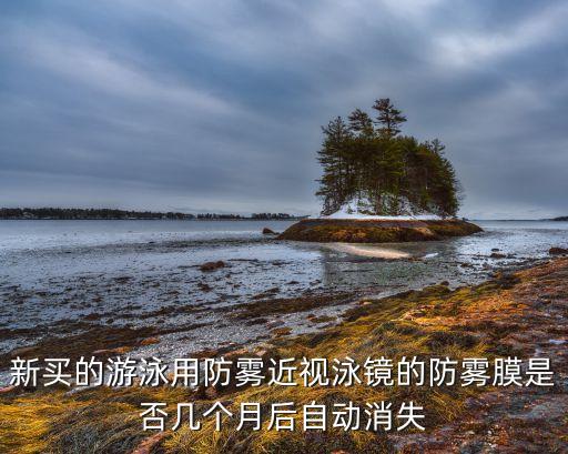 新買(mǎi)的游泳用防霧近視泳鏡的防霧膜是否幾個(gè)月后自動(dòng)消失