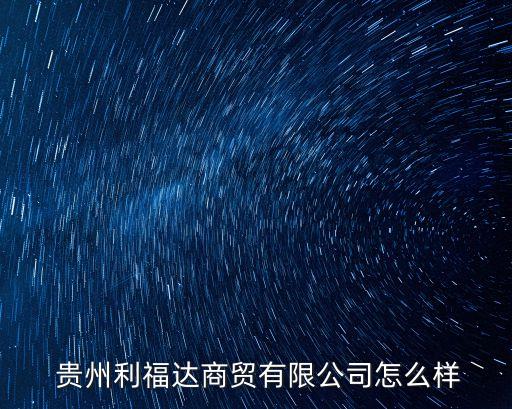  貴州利福達商貿(mào)有限公司怎么樣