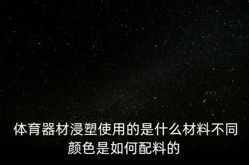  體育器材浸塑使用的是什么材料不同顏色是如何配料的