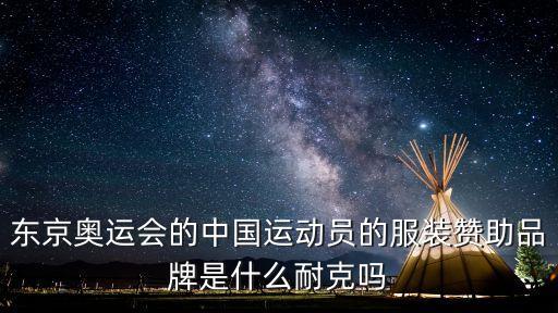 東京奧運(yùn)會(huì)的中國(guó)運(yùn)動(dòng)員的服裝贊助品牌是什么耐克嗎