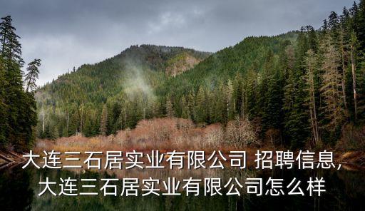 大連三石居實業(yè)有限公司 招聘信息,大連三石居實業(yè)有限公司怎么樣