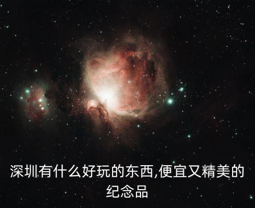 深圳有什么好玩的東西,便宜又精美的紀(jì)念品