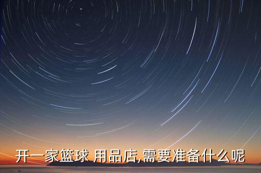 開一家籃球 用品店,需要準(zhǔn)備什么呢