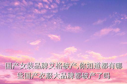 國(guó)產(chǎn)女裝品牌艾格破產(chǎn),你知道都有哪些國(guó)產(chǎn)衣服大品牌都破產(chǎn)了嗎